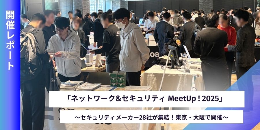 【東京・大阪で開催】セキュリティメーカー28社集結！「ネットワーク&セキュリティMeetUp ! 2025」開催レポート